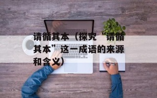 请循其本（探究“请循其本”这一成语的来源和含义）