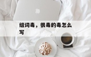 组词毒，很毒的毒怎么写