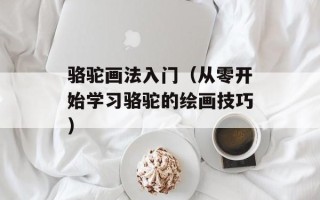 骆驼画法入门（从零开始学习骆驼的绘画技巧）
