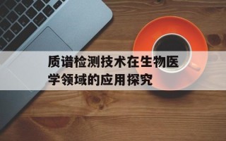 质谱检测技术在生物医学领域的应用探究
