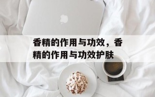 香精的作用与功效，香精的作用与功效护肤