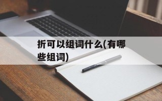 折可以组词什么(有哪些组词)