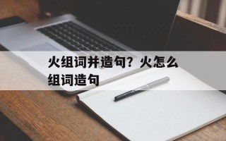 火组词并造句？火怎么组词造句