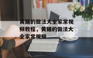 黄鳝的做法大全家常视频教程，黄鳝的做法大全家常视频