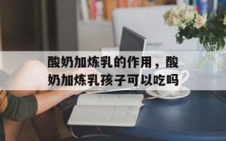 酸奶加炼乳的作用，酸奶加炼乳孩子可以吃吗