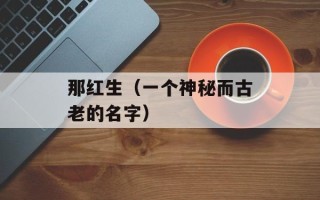 那红生（一个神秘而古老的名字）