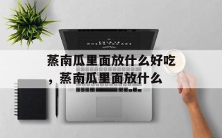 蒸南瓜里面放什么好吃，蒸南瓜里面放什么