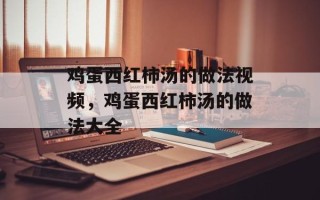 鸡蛋西红柿汤的做法视频，鸡蛋西红柿汤的做法大全