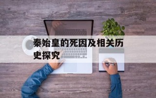 秦始皇的死因及相关历史探究