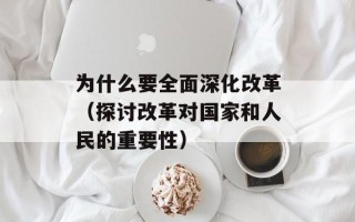 为什么要全面深化改革（探讨改革对国家和人民的重要性）