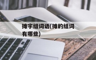 摊字组词语(摊的组词有哪些)