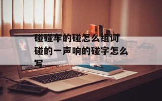 碰碰车的碰怎么组词 碰的一声响的碰字怎么写
