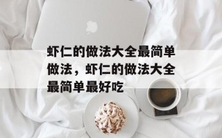 虾仁的做法大全最简单做法，虾仁的做法大全最简单最好吃