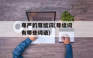 尊严的尊组词(尊组词有哪些词语)