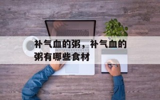 补气血的粥，补气血的粥有哪些食材
