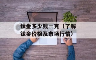 钛金多少钱一克（了解钛金价格及市场行情）