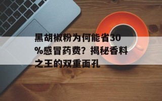 黑胡椒粉为何能省30%感冒药费？揭秘香料之王的双重面孔