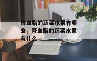 降血脂的蔬菜水果有哪些，降血脂的蔬菜水果有什么