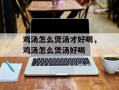 鸡汤怎么煲汤才好喝，鸡汤怎么煲汤好喝