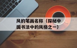 风的笔画名称（探秘中国书法中的风格之一）