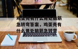鸡蛋壳有什么用处脑筋急转弯答案，鸡蛋壳有什么用处脑筋急转弯