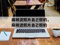 麻辣烫照片自己照的，麻辣烫照片自己照的