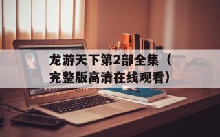 龙游天下第2部全集（完整版高清在线观看）