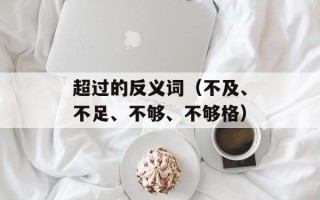 超过的反义词（不及、不足、不够、不够格）
