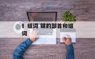钅组词 键的部首和组词