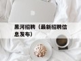 黑河招聘（最新招聘信息发布）