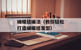 蝴蝶结编法（教你轻松打造蝴蝶结发型）