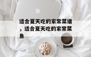 适合夏天吃的家常菜谱，适合夏天吃的家常菜鱼