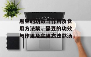 黑豆的功效与作用及食用方法禁，黑豆的功效与作用及食用方法熬汤