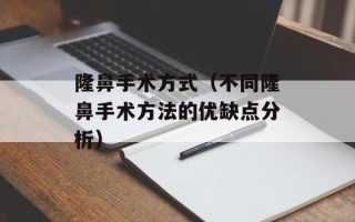 隆鼻手术方式（不同隆鼻手术方法的优缺点分析）