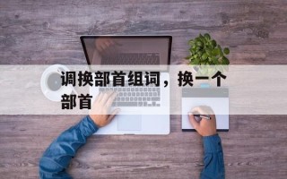 调换部首组词，换一个部首
