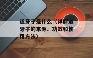 道牙子是什么（详解道牙子的来源、功效和使用方法）