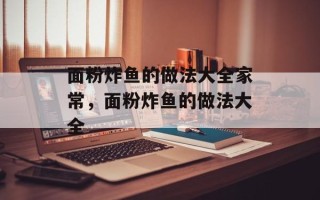 面粉炸鱼的做法大全家常，面粉炸鱼的做法大全