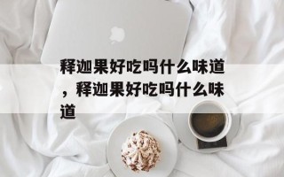 释迦果好吃吗什么味道，释迦果好吃吗什么味道