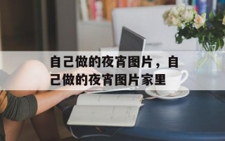 自己做的夜宵图片，自己做的夜宵图片家里