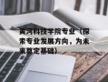 黄河科技学院专业（探索专业发展方向，为未来奠定基础）