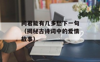 问君能有几多愁下一句（揭秘古诗词中的爱情故事）