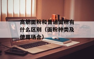 高筋面粉和普通面粉有什么区别（面粉种类及使用场合）