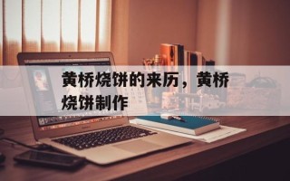 黄桥烧饼的来历，黄桥烧饼制作
