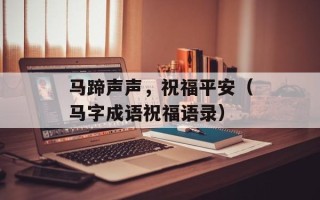 马蹄声声，祝福平安（马字成语祝福语录）