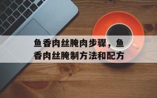 鱼香肉丝腌肉步骤，鱼香肉丝腌制方法和配方
