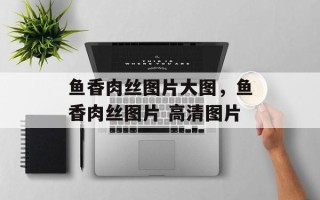 鱼香肉丝图片大图，鱼香肉丝图片 高清图片