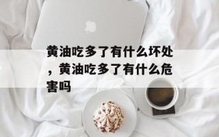 黄油吃多了有什么坏处，黄油吃多了有什么危害吗