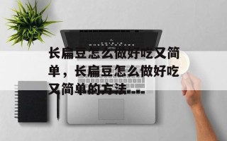 长扁豆怎么做好吃又简单，长扁豆怎么做好吃又简单的方法
