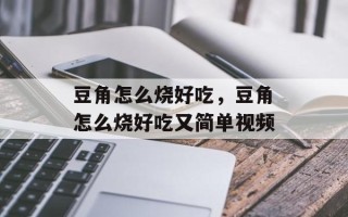 豆角怎么烧好吃，豆角怎么烧好吃又简单视频