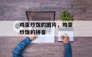 鸡蛋炒饭的图片，鸡蛋炒饭的拼音